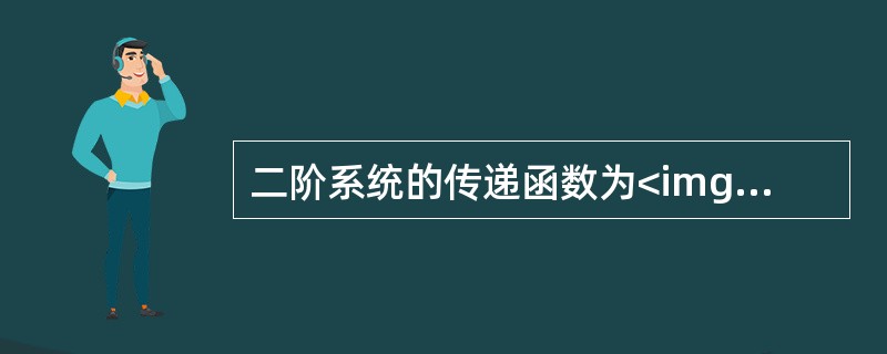 二阶系统的传递函数为<img border="0" style="width: 129px; height: 41px;" src="https