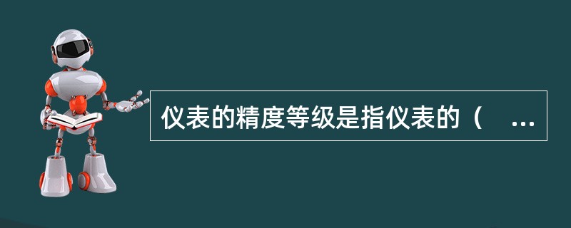 仪表的精度等级是指仪表的（　　）。