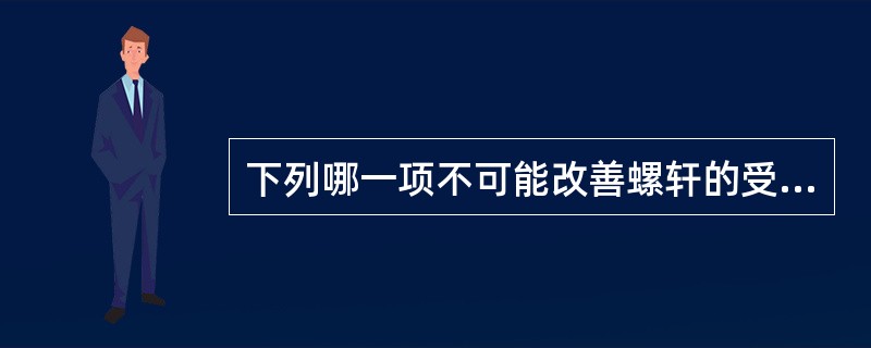 下列哪一项不可能改善螺轩的受力情况？（　　）