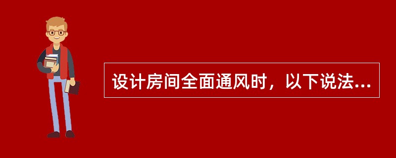 设计房间全面通风时，以下说法正确的是哪几项？（）