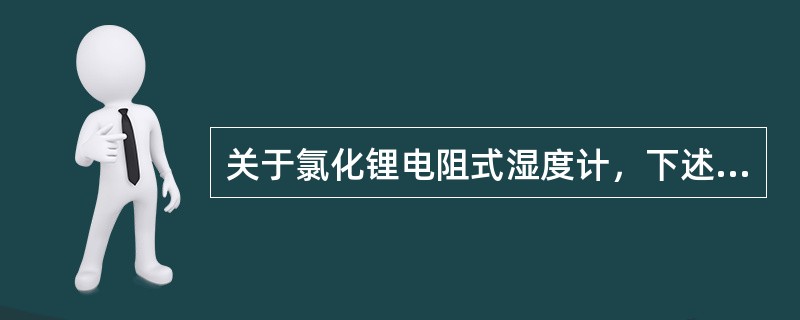 关于氯化锂电阻式湿度计，下述说法错误的是（　　）。