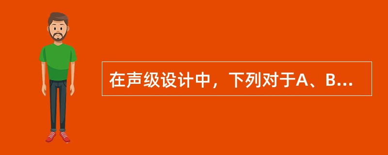 在声级设计中，下列对于A、B、C三个计权网络的说法不正确的是哪一项？（）