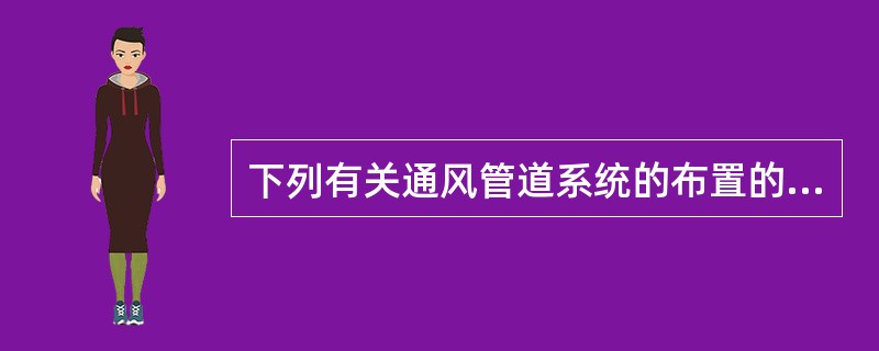 下列有关通风管道系统的布置的说法正确的是哪几项？（）