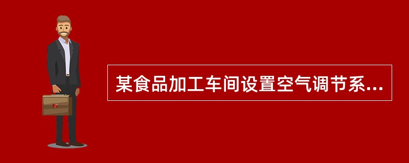 某食品加工车间设置空气调节系统，关于车间空调系统空气过滤器选用的说法错误的是哪一项？（）