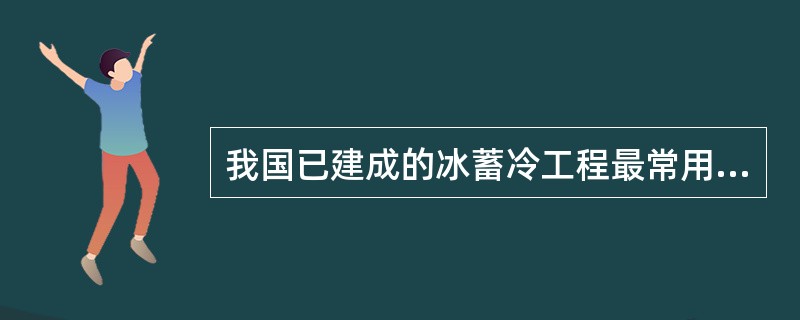 我国已建成的冰蓄冷工程最常用的双工况制冷机是下列哪一个？（）