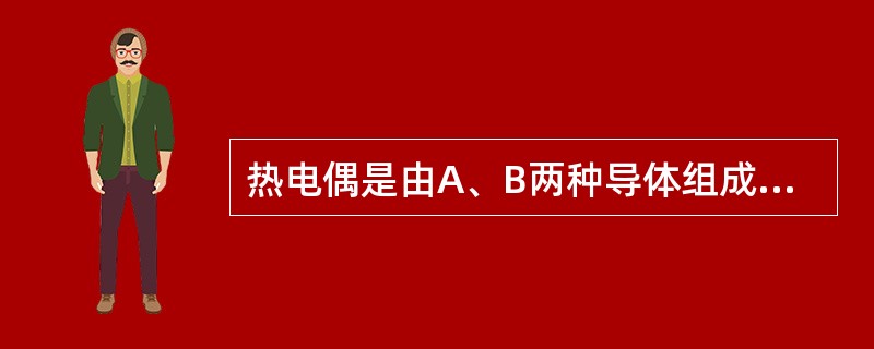 热电偶是由A、B两种导体组成的闭合回路。其中A导体为正极，当回路的两个接点温度不相同时，将产生热电势，这个热电势的极性取决于（　　）。