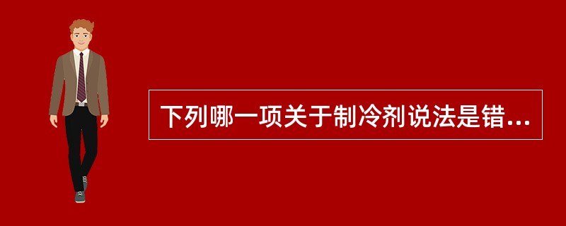 下列哪一项关于制冷剂说法是错误的？（）