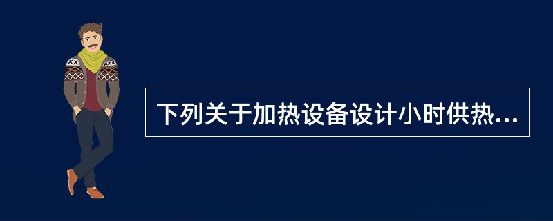 下列关于加热设备设计小时供热量与热水供应系统设计小时耗热量的叙述中，哪几项不正确？（）
