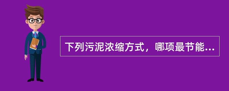 下列污泥浓缩方式，哪项最节能？（）