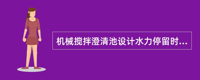 机械搅拌澄清池设计水力停留时间2～5h，清水区上升流速0.8～0mm/s，当叶轮提升流量是进水流量的3～5倍时，具有较好的澄清处理效果。下列叙述中哪几项是正确的？（）