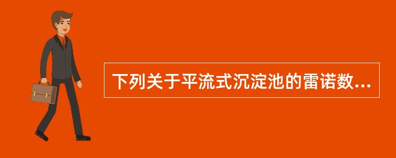 下列关于平流式沉淀池的雷诺数的叙述中，哪项不正确？（）