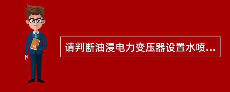 请判断油浸电力变压器设置水喷雾灭火系统时，下述各项设计技术要求中哪一项是错误的？（）