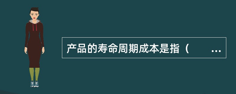 产品的寿命周期成本是指（　　）。