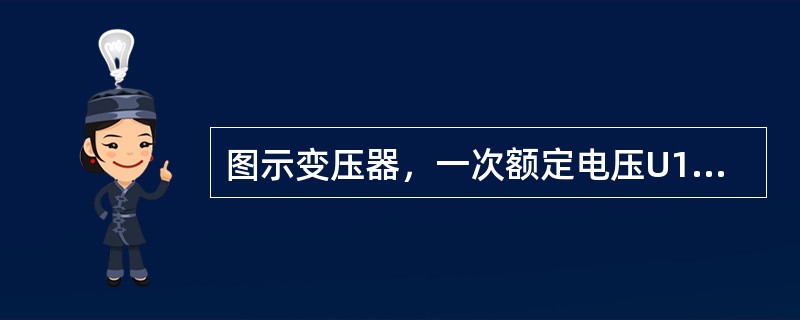 图示变压器，一次额定电压U1N=220V，一次额定电流I1N=11A，二次额定电压U2N=600V。该变压器二次额定值I2N约为（　　）。<br /><img border=&quo