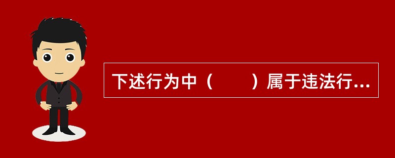 下述行为中（　　）属于违法行为。