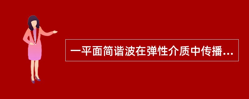 一平面简谐波在弹性介质中传播，在介质质元从最大位移处回到平衡位置的过程中（　　）。