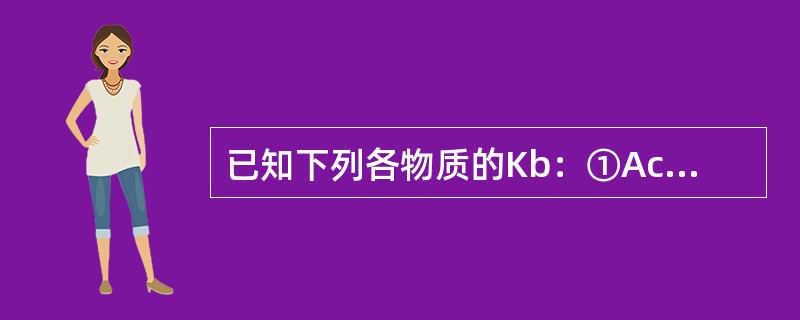 已知下列各物质的Kb：①Ac-（5.9×10-10）；②NH2NH2（3.0×10-8）；③NH3（8×10-5）；④S2-（Kb141，Kb27.7×10-8），则其共轭酸最强者为（　　）。