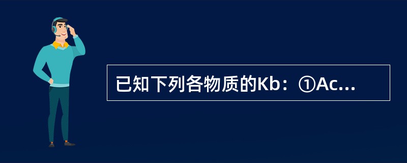 已知下列各物质的Kb：①Ac-（5.9×10-10），②NH2NH2（3.0×10-8），③NH3（8×10-5），④S2-（Kb141，Kb27.7×10-8），试判断出其共轭酸最弱者为（　　）。