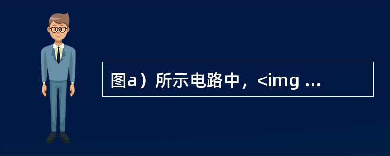 图a）所示电路中，<img border="0" style="width: 196px; height: 24px;" src="https:
