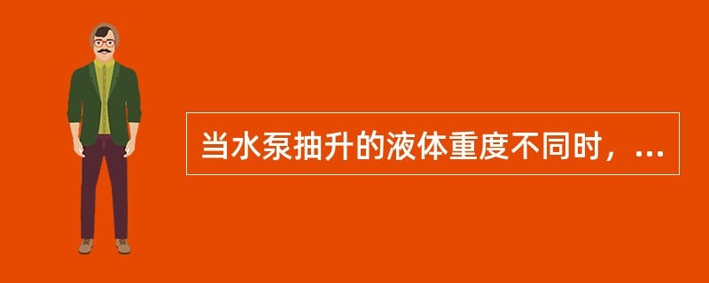 当水泵抽升的液体重度不同时，水泵样本中的（　　）。