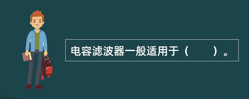 电容滤波器一般适用于（　　）。