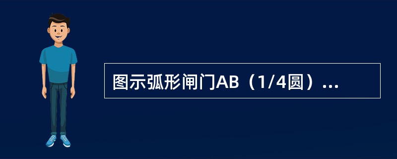 图示弧形闸门AB（1/4圆），闸门宽4m，圆弧半径R=1m，A点以上的水深H=4m，水面为大气压强。该闸门AB上静水总压力的水平分力<img border="0" style