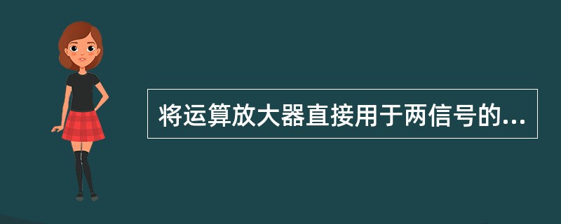 将运算放大器直接用于两信号的比较，如图a）所示，其中，<img border="0" style="width: 96px; height: 24px;"