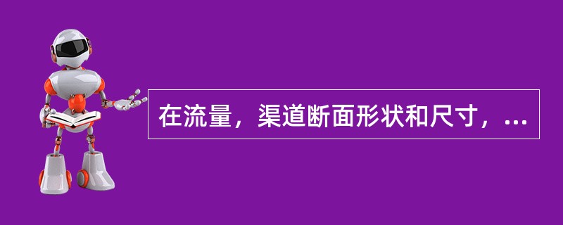 在流量，渠道断面形状和尺寸，壁面粗糙系数一定时，随底坡的增大，正常水深将会（　　）。