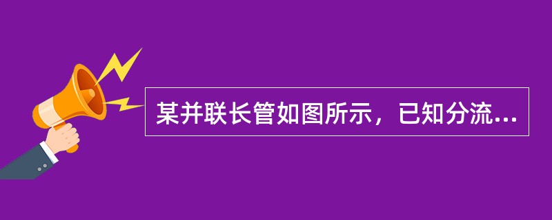 某并联长管如图所示，已知分流点前干管流量Q＝100L/s，并联管阻抗分别为S1＝2092s2/m5，S2＝8370s2/m5，则并联管之一的流量Q1为（　　）L/s。<br /><i