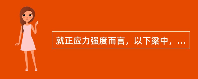 就正应力强度而言，以下梁中，哪个图所示的加载方式最好？（　　）