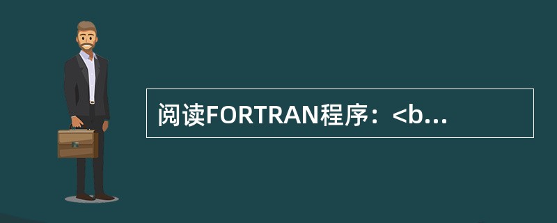 阅读FORTRAN程序：<br />READ（*，*）N<br />D0 10 K=1，N<br />S=S+K**2<br />10　　CONTINU