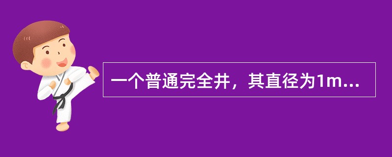 一个普通完全井，其直径为1m，含水层厚度为H=11m，土壤渗透系数k=2m/h。抽水稳定后的井中水深<img border="0" style="width: 17