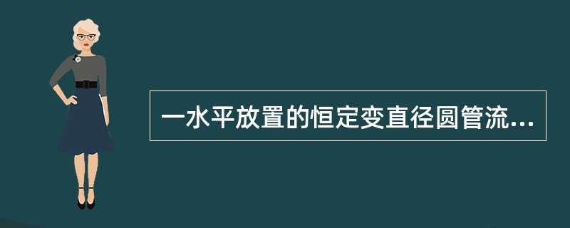 一水平放置的恒定变直径圆管流，不计水头损失，取两个截面标志为1与2，当<img border="0" style="width: 45px; height: 24p