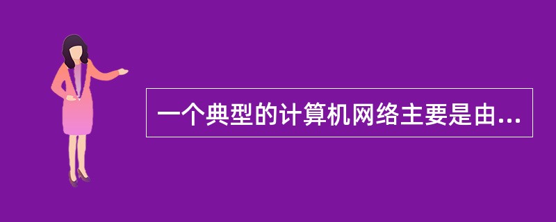 一个典型的计算机网络主要是由两大部分组成，即（　　）。