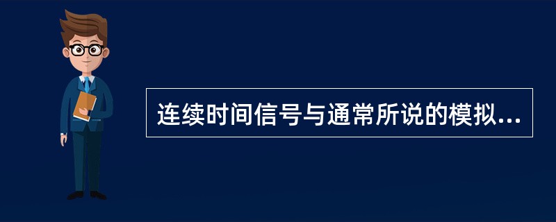 连续时间信号与通常所说的模拟信号的关系是（　　）。