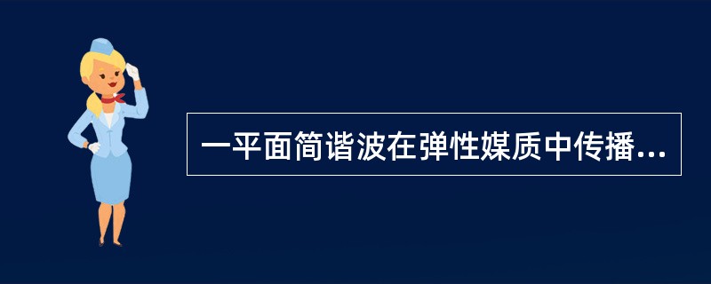 一平面简谐波在弹性媒质中传播，在某一瞬时，某质元正处于其平衡位置，此时它的（　　）。