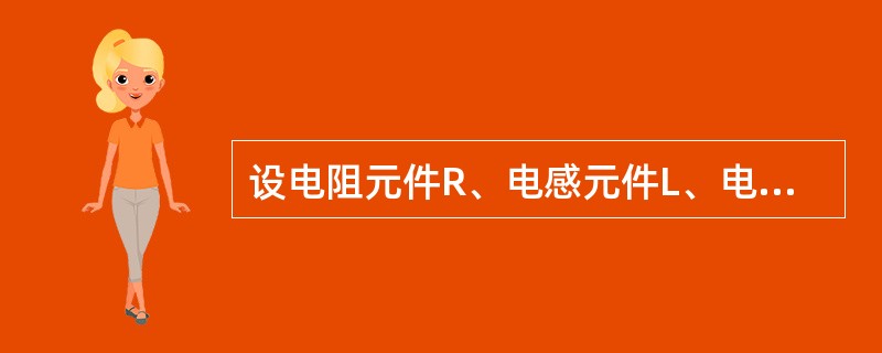 设电阻元件R、电感元件L、电容元件C上的电压电流取关联方向，则如下关系成立的是（　　）。