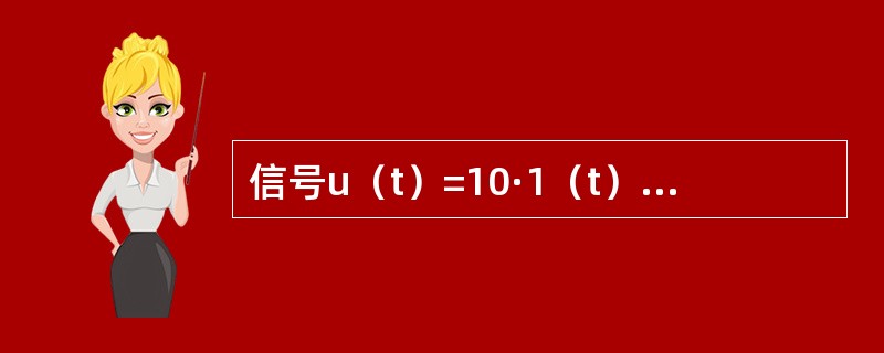 信号u（t）=10·1（t）-10·1（t-1）V，其中，1（t）表示单位跃函数，则u（t）应为（　　）。