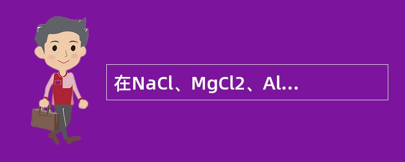 在NaCl、MgCl2、AlCl3、SiCl4四种物质中，离子极化作用最强的是（　　）。