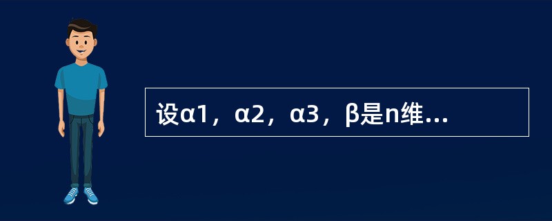 设α1，α2，α3，β是n维向量组，已知α1，α2，β线性相关，α2，α3，β线性无关，则下列结论中正确的是（　　）。[2012年真题]