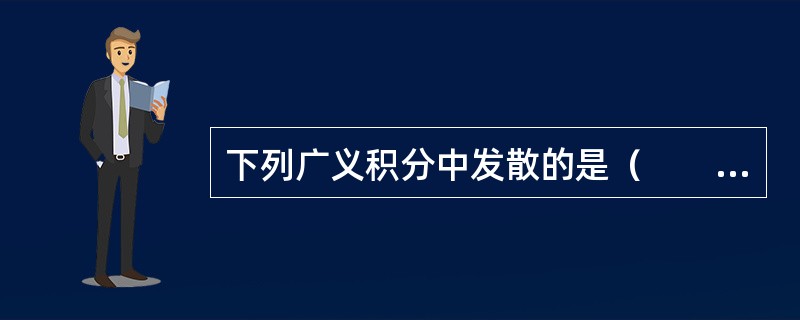 下列广义积分中发散的是（　　）。[2013年真题]