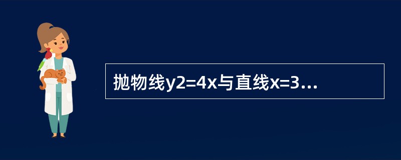 抛物线y2=4x与直线x=3所围成的平面图形绕x轴旋转一周形成的旋转体积是（　　）。