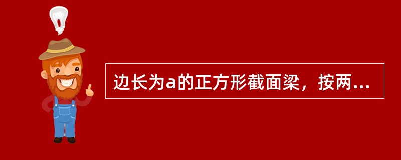 边长为a的正方形截面梁，按两种不同的形式放置，如图5-5-20所示。在相同弯矩作用下两者最大正应力之比<img border="0" style="width: 6