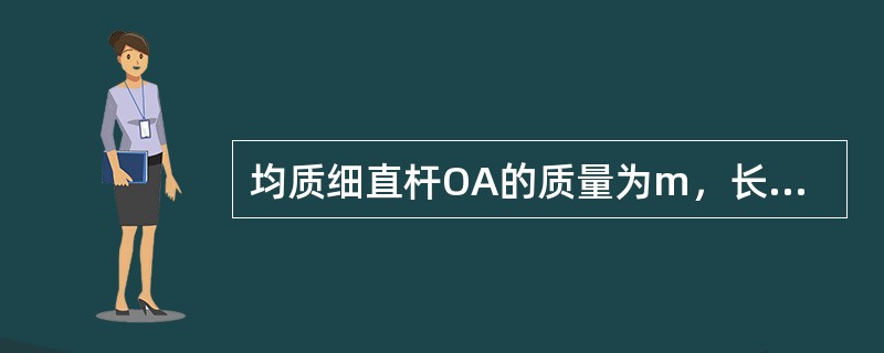 均质细直杆OA的质量为m，长为l，以匀角速度<img border="0" style="width: 16px; height: 15px;" src=