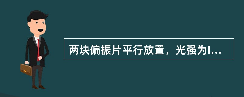 两块偏振片平行放置，光强为I0的自然光垂直入射在第一块偏振片上，若两偏振片的偏振化方向夹角为45°，则从第二块偏振片透出的光强为（　　）。