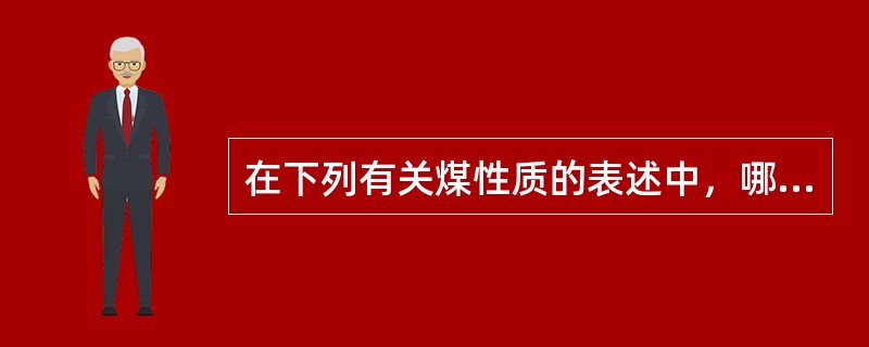 在下列有关煤性质的表述中，哪几项是错误的。′（）