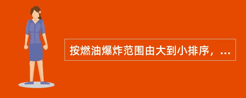 按燃油爆炸范围由大到小排序，下列哪项是错的。（）