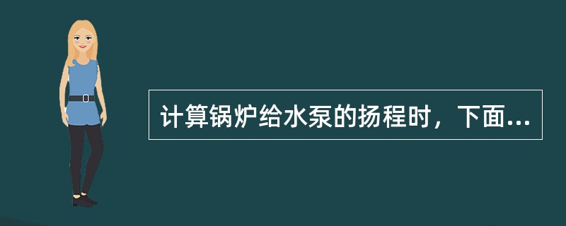 计算锅炉给水泵的扬程时，下面哪项是不应该计算在内的。（）