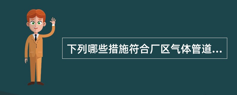 下列哪些措施符合厂区气体管道的敷设布置原则。（）