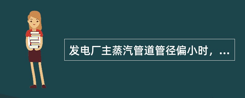 发电厂主蒸汽管道管径偏小时，会带来下列哪些问题。（）
